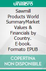 Sawmill Products World SummaryMarket Values & Financials by Country. E-book. Formato EPUB ebook