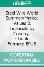 Steel Wire World SummaryMarket Values & Financials by Country. E-book. Formato EPUB ebook