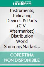 Instruments, Indicating Devices & Parts (C.V. Aftermarket) Distribution World SummaryMarket Values & Financials by Country. E-book. Formato EPUB ebook