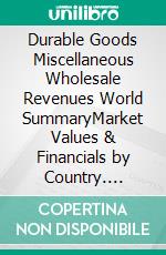 Durable Goods Miscellaneous Wholesale Revenues World SummaryMarket Values & Financials by Country. E-book. Formato EPUB ebook
