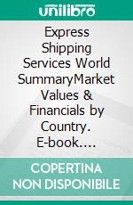 Express Shipping Services World SummaryMarket Values & Financials by Country. E-book. Formato EPUB ebook