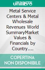 Metal Service Centers & Metal Wholesale Revenues World SummaryMarket Values & Financials by Country. E-book. Formato EPUB ebook