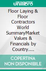 Floor Laying & Floor Contractors World SummaryMarket Values & Financials by Country. E-book. Formato EPUB ebook