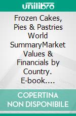 Frozen Cakes, Pies & Pastries World SummaryMarket Values & Financials by Country. E-book. Formato EPUB ebook