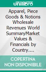 Apparel, Piece Goods & Notions Wholesale Revenues World SummaryMarket Values & Financials by Country. E-book. Formato EPUB ebook