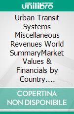 Urban Transit Systems Miscellaneous Revenues World SummaryMarket Values & Financials by Country. E-book. Formato EPUB ebook
