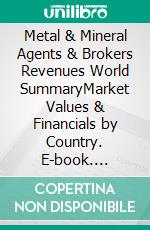 Metal & Mineral Agents & Brokers Revenues World SummaryMarket Values & Financials by Country. E-book. Formato EPUB ebook