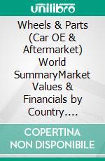 Wheels & Parts (Car OE & Aftermarket) World SummaryMarket Values & Financials by Country. E-book. Formato EPUB ebook