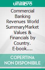 Commercial Banking Revenues World SummaryMarket Values & Financials by Country. E-book. Formato EPUB ebook