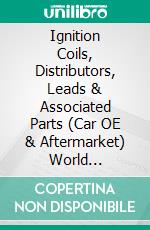 Ignition Coils, Distributors, Leads & Associated Parts (Car OE & Aftermarket) World SummaryMarket Values & Financials by Country. E-book. Formato EPUB ebook