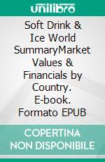 Soft Drink & Ice World SummaryMarket Values & Financials by Country. E-book. Formato EPUB ebook