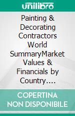 Painting & Decorating Contractors World SummaryMarket Values & Financials by Country. E-book. Formato EPUB ebook