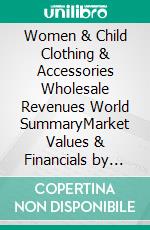 Women & Child Clothing & Accessories Wholesale Revenues World SummaryMarket Values & Financials by Country. E-book. Formato EPUB ebook