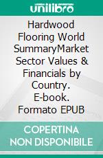 Hardwood Flooring World SummaryMarket Sector Values & Financials by Country. E-book. Formato EPUB ebook