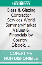 Glass & Glazing Contractor Services World SummaryMarket Values & Financials by Country. E-book. Formato EPUB ebook