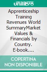 Apprenticeship Training Revenues World SummaryMarket Values & Financials by Country. E-book. Formato EPUB ebook