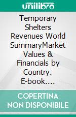 Temporary Shelters Revenues World SummaryMarket Values & Financials by Country. E-book. Formato EPUB ebook