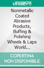 Nonmetallic Coated Abrasive Products, Buffing & Polishing Wheels & Laps World SummaryMarket Sector Values & Financials by Country. E-book. Formato EPUB ebook