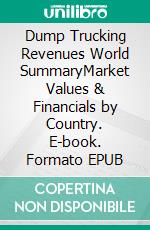 Dump Trucking Revenues World SummaryMarket Values & Financials by Country. E-book. Formato EPUB ebook