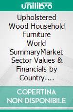 Upholstered Wood Household Furniture World SummaryMarket Sector Values & Financials by Country. E-book. Formato EPUB ebook
