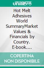 Hot Melt Adhesives World SummaryMarket Values & Financials by Country. E-book. Formato EPUB ebook