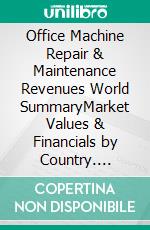 Office Machine Repair & Maintenance Revenues World SummaryMarket Values & Financials by Country. E-book. Formato EPUB ebook