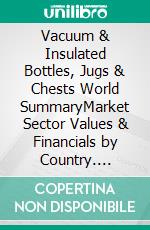 Vacuum & Insulated Bottles, Jugs & Chests World SummaryMarket Sector Values & Financials by Country. E-book. Formato EPUB ebook