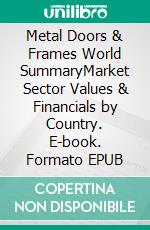 Metal Doors & Frames World SummaryMarket Sector Values & Financials by Country. E-book. Formato EPUB ebook