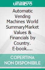 Automatic Vending Machines World SummaryMarket Values & Financials by Country. E-book. Formato EPUB ebook