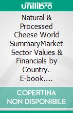 Natural & Processed Cheese World SummaryMarket Sector Values & Financials by Country. E-book. Formato EPUB ebook