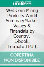 Wet Corn Milling Products World SummaryMarket Values & Financials by Country. E-book. Formato EPUB ebook