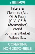 Filters & Cleaners (Air, Oil & Fuel) (C.V. OE & Aftermarket) World SummaryMarket Values & Financials by Country. E-book. Formato EPUB ebook