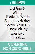 Lighting & Wiring Products World SummaryMarket Sector Values & Financials by Country. E-book. Formato EPUB ebook
