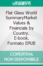 Flat Glass World SummaryMarket Values & Financials by Country. E-book. Formato EPUB ebook