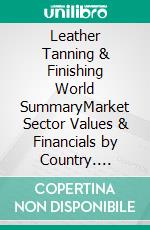 Leather Tanning & Finishing World SummaryMarket Sector Values & Financials by Country. E-book. Formato EPUB ebook
