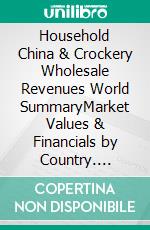 Household China & Crockery Wholesale Revenues World SummaryMarket Values & Financials by Country. E-book. Formato EPUB ebook