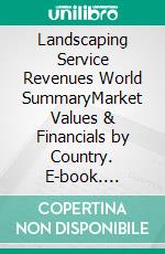 Landscaping Service Revenues World SummaryMarket Values & Financials by Country. E-book. Formato EPUB ebook