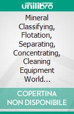 Mineral Classifying, Flotation, Separating, Concentrating, Cleaning Equipment World SummaryMarket Sector Values & Financials by Country. E-book. Formato EPUB ebook