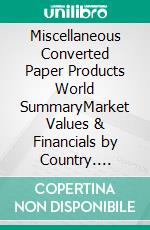 Miscellaneous Converted Paper Products World SummaryMarket Values & Financials by Country. E-book. Formato EPUB ebook