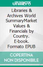 Libraries & Archives World SummaryMarket Values & Financials by Country. E-book. Formato EPUB ebook