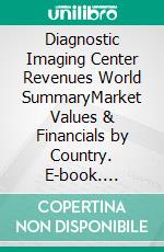 Diagnostic Imaging Center Revenues World SummaryMarket Values & Financials by Country. E-book. Formato EPUB ebook