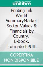 Printing Ink World SummaryMarket Sector Values & Financials by Country. E-book. Formato EPUB ebook