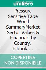 Pressure Sensitive Tape World SummaryMarket Sector Values & Financials by Country. E-book. Formato EPUB ebook