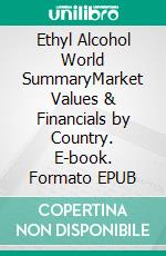 Ethyl Alcohol World SummaryMarket Values & Financials by Country. E-book. Formato EPUB ebook