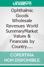 Ophthalmic Goods Wholesale Revenues World SummaryMarket Values & Financials by Country. E-book. Formato EPUB ebook