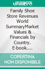 Family Shoe Store Revenues World SummaryMarket Values & Financials by Country. E-book. Formato EPUB ebook