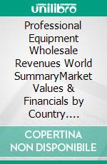 Professional Equipment Wholesale Revenues World SummaryMarket Values & Financials by Country. E-book. Formato EPUB ebook
