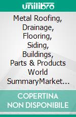 Metal Roofing, Drainage, Flooring, Siding, Buildings, Parts & Products World SummaryMarket Values & Financials by Country. E-book. Formato EPUB ebook