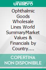 Ophthalmic Goods Wholesale Lines World SummaryMarket Values & Financials by Country. E-book. Formato EPUB ebook