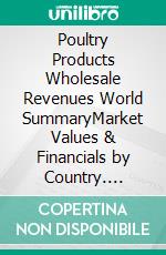 Poultry Products Wholesale Revenues World SummaryMarket Values & Financials by Country. E-book. Formato EPUB ebook